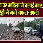 रेलवे ट्रैक पर महिला ने चलाई कार, रंगा रेड्डी में मची अफरा-तफरी