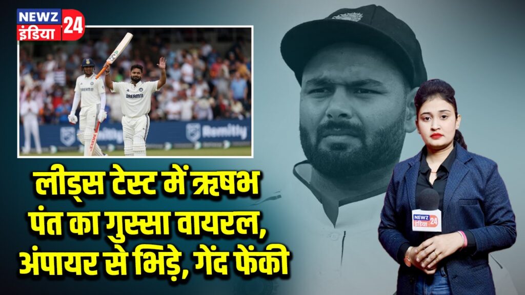 लीड्स टेस्ट में ऋषभ पंत का गुस्सा वायरल, अंपायर से भिड़े, गेंद फेंकी
