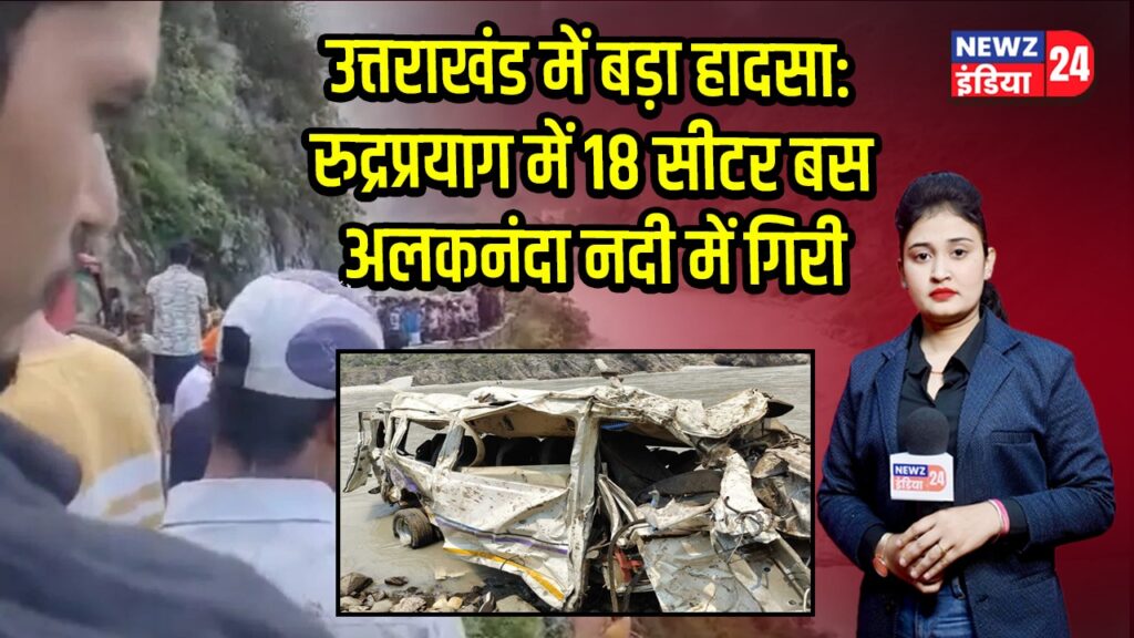 उत्तराखंड में बड़ा हादसा: रुद्रप्रयाग में 18 सीटर बस अलकनंदा नदी में गिरी