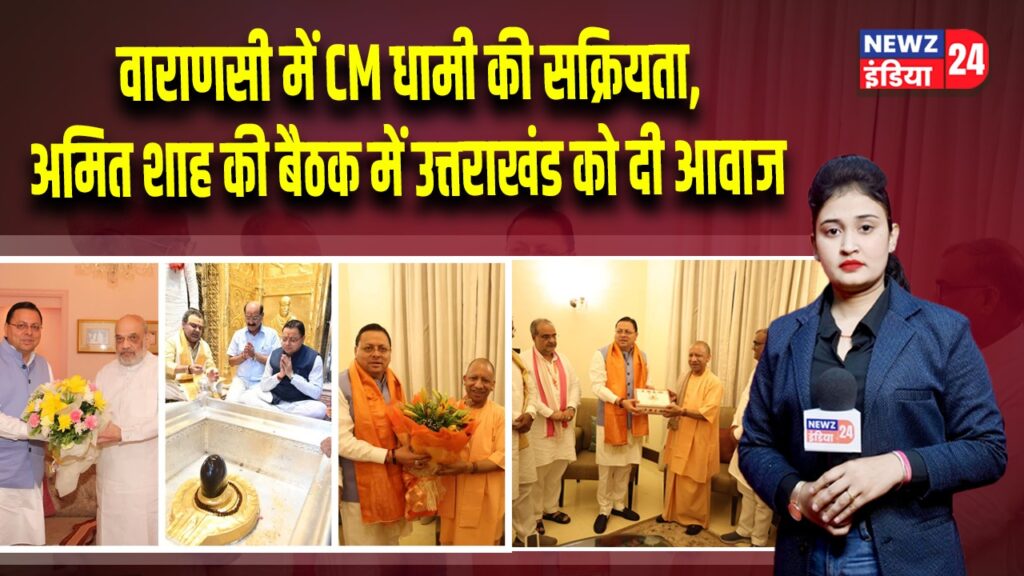 वाराणसी में CM धामी की सक्रियता, अमित शाह की बैठक में उत्तराखंड को दी आवाज