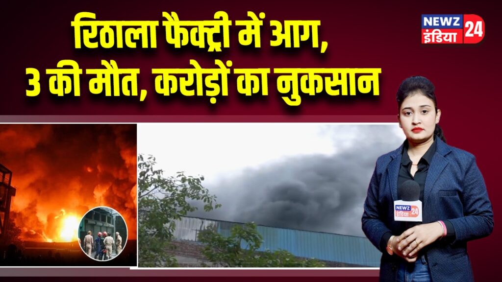 रिठाला फैक्ट्री में आग, 3 की मौत, करोड़ों का नुकसान