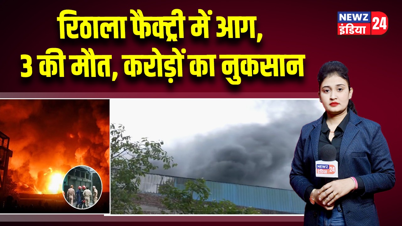 रिठाला फैक्ट्री में आग, 3 की मौत, करोड़ों का नुकसान