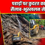 पहाड़ों पर कुदरत का कहर, सैलाब-भूस्खलन से तबाही