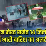 आज मेरठ समेत 14 जिलों में भारी बारिश का अलर्ट