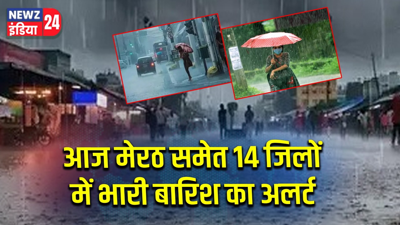 आज मेरठ समेत 14 जिलों में भारी बारिश का अलर्ट