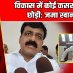 विकास में कोई कसर नहीं छोड़ी: जमा खान