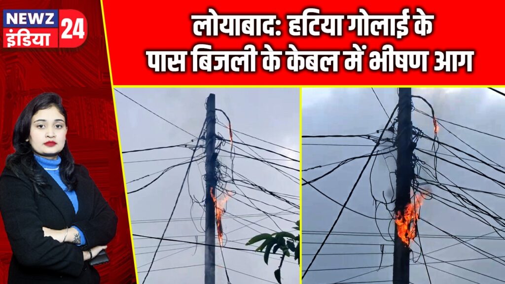 लोयाबाद: हटिया गोलाई के पास बिजली के केबल में भीषण आग
