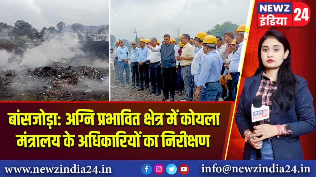 बांसजोड़ा: अग्नि प्रभावित क्षेत्र में कोयला मंत्रालय के अधिकारियों का निरीक्षण