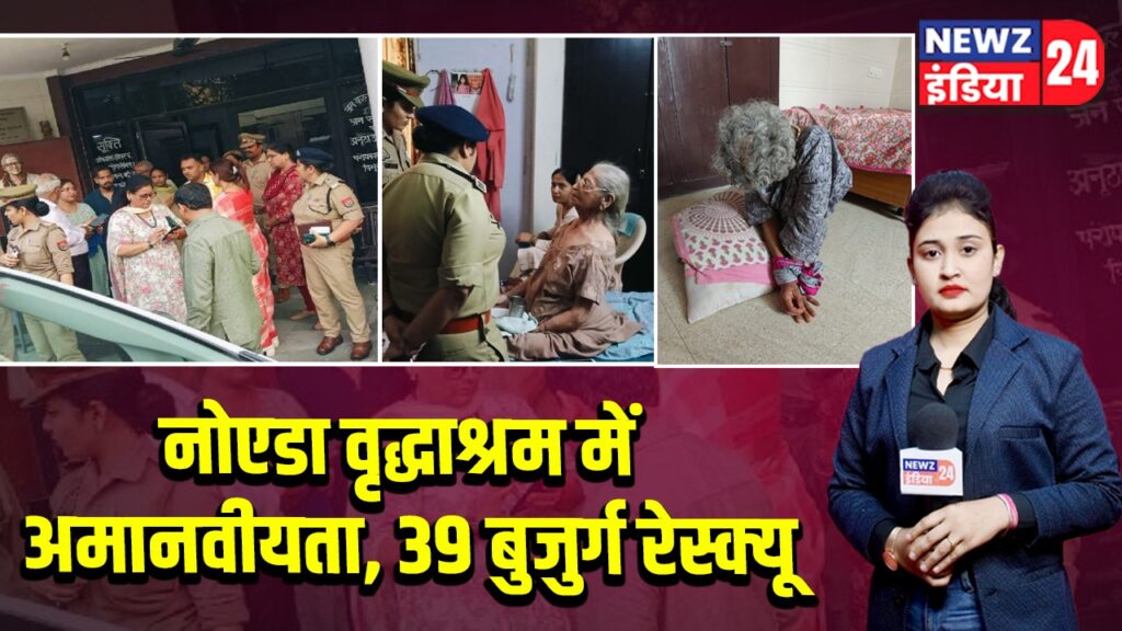नोएडा वृद्धाश्रम में अमानवीयता, 39 बुजुर्ग रेस्क्यू