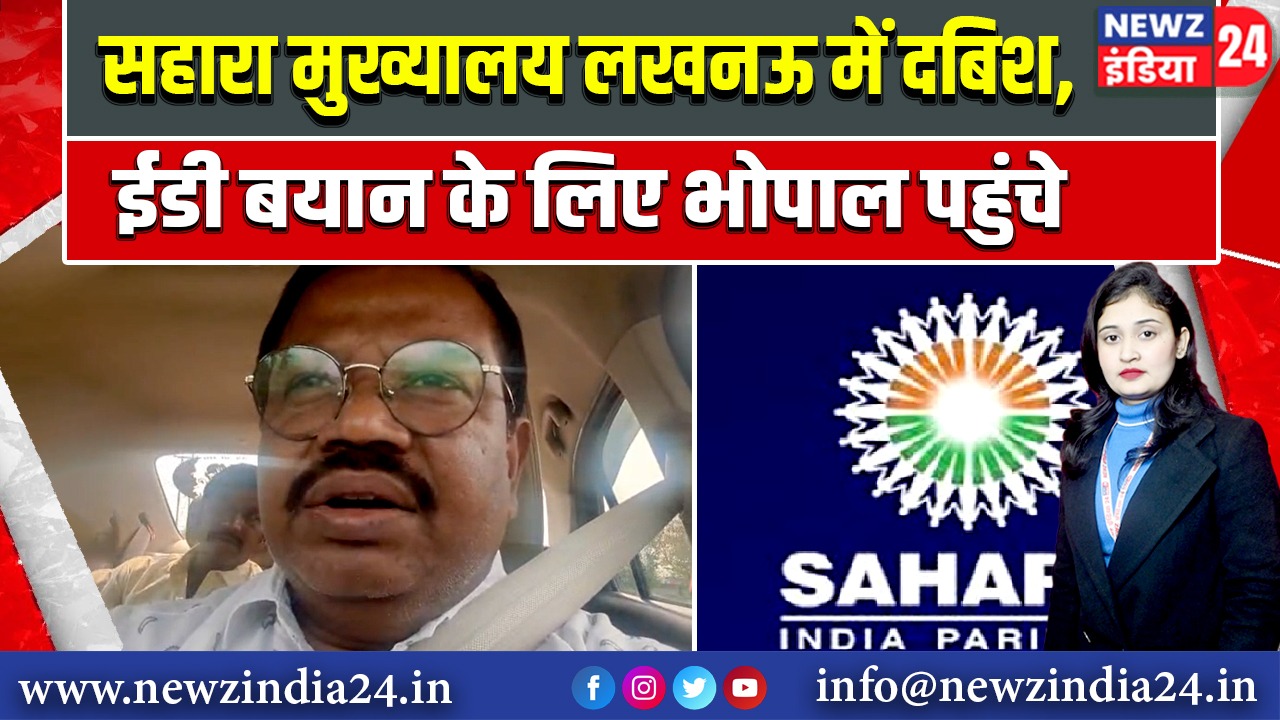 सहारा मुख्यालय लखनऊ में दबिश, ईडी बयान के लिए भोपाल पहुंचे