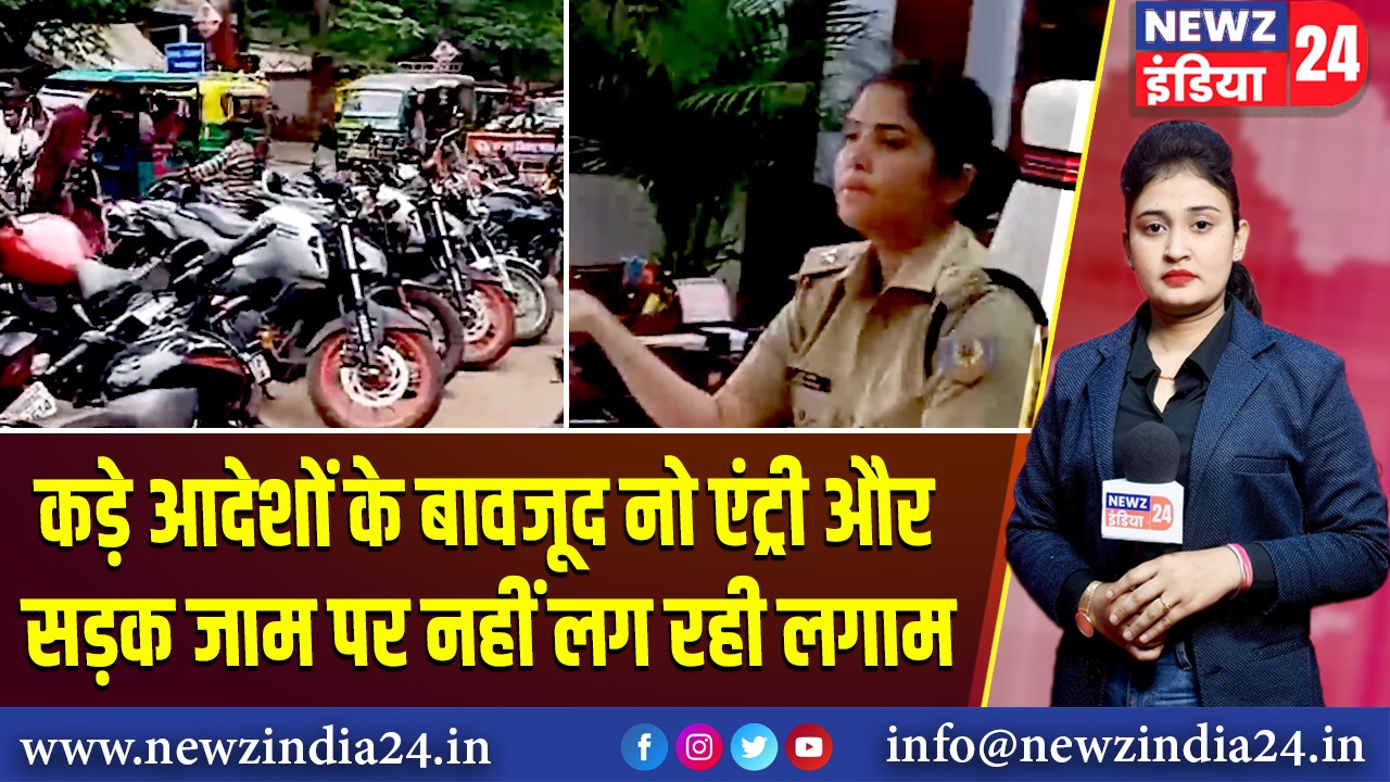 कड़े आदेशों के बावजूद नो एंट्री और सड़क जाम पर नहीं लग रही लगाम