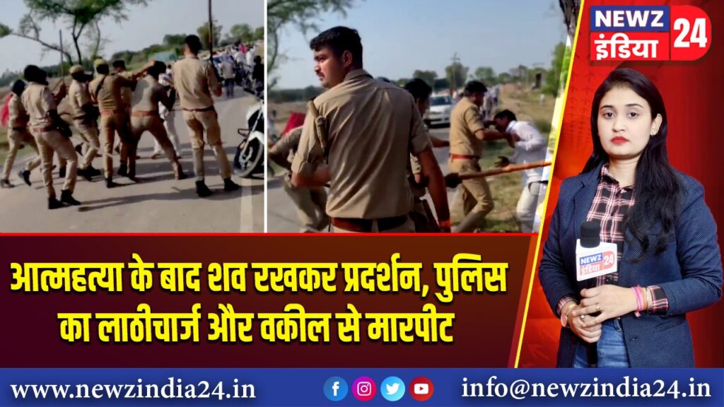 आत्महत्या के बाद शव रखकर प्रदर्शन, पुलिस का लाठीचार्ज और वकील से मारपीट