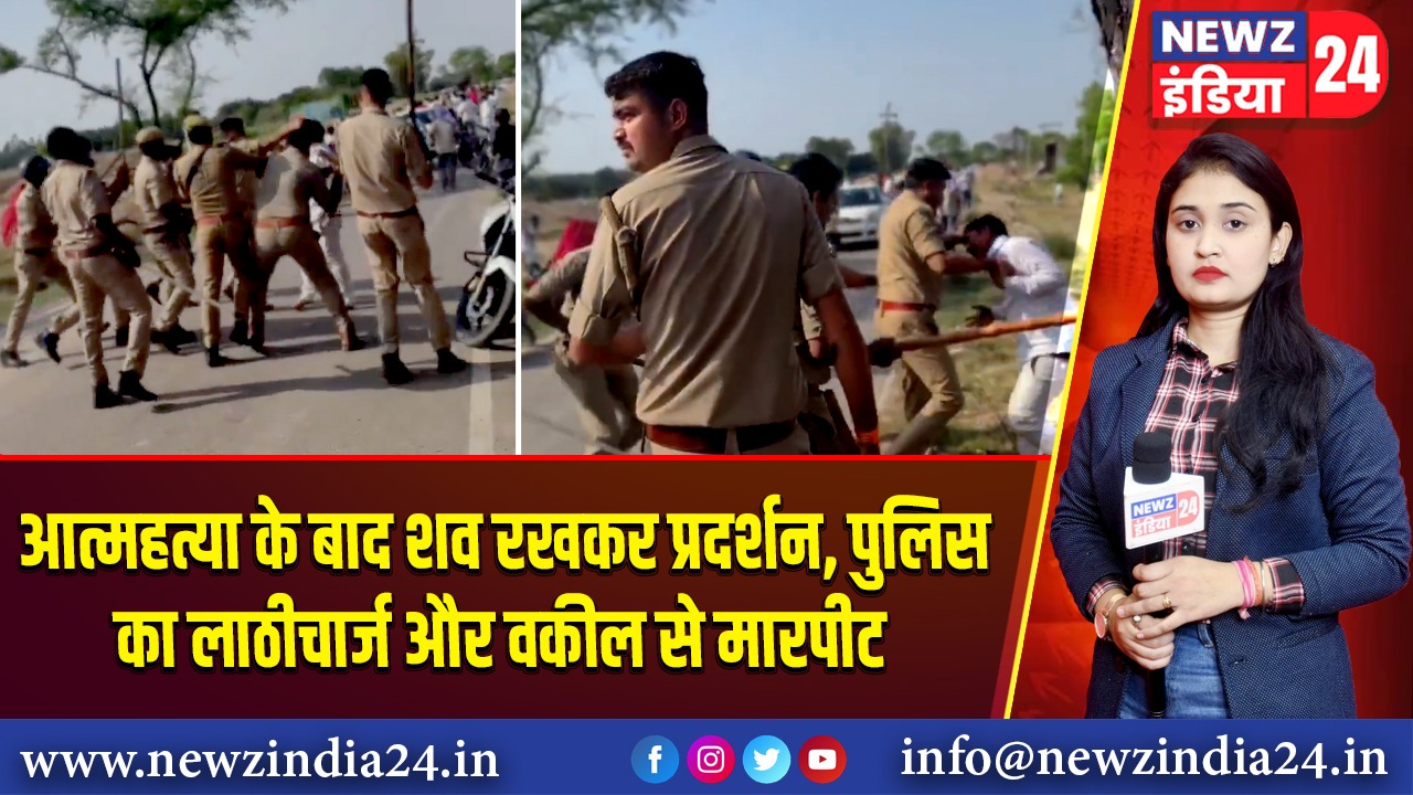 आत्महत्या के बाद शव रखकर प्रदर्शन, पुलिस का लाठीचार्ज और वकील से मारपीट