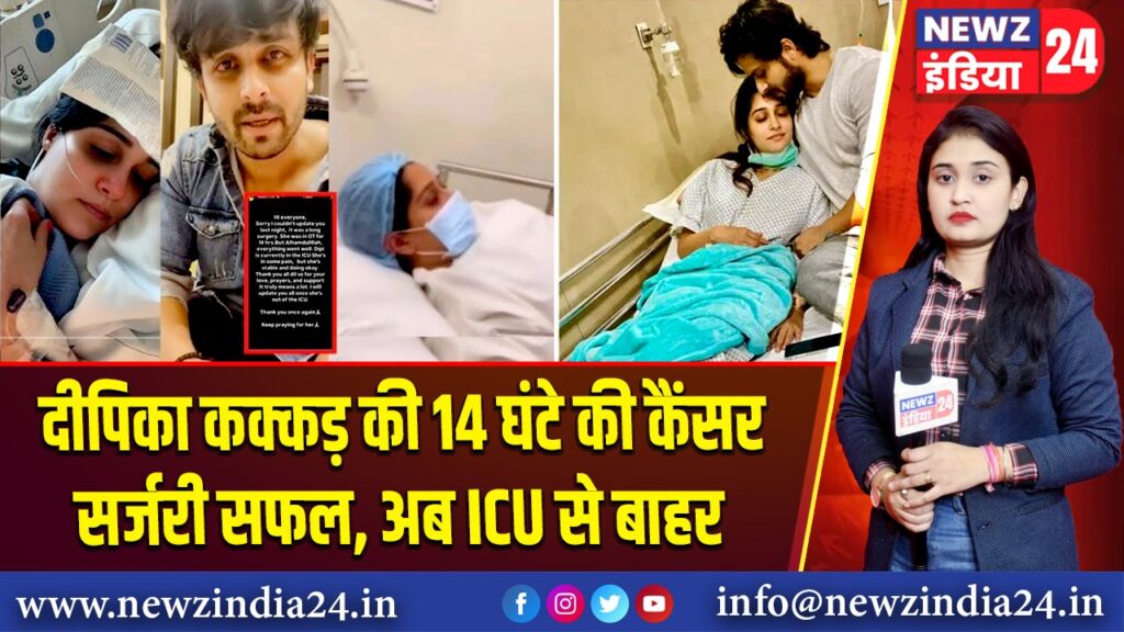 दीपिका कक्कड़ की 14 घंटे की कैंसर सर्जरी सफल, अब ICU से बाहर