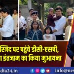 ईदगाह, मस्जिद पर पहुंचे डीसी-एसपी, पुख्ता सुरक्षा इंतजाम का किया मुआयना