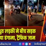 नशे में धुत लड़की ने बीच सड़क पर मचाया हंगामा, ट्रैफिक जाम 