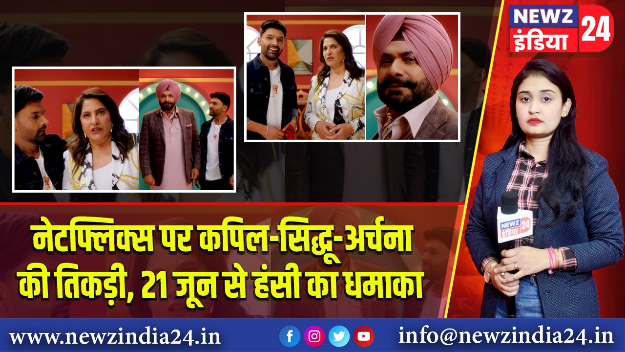 नेटफ्लिक्स पर कपिल-सिद्धू-अर्चना की तिकड़ी, 21 जून से हंसी का धमाका