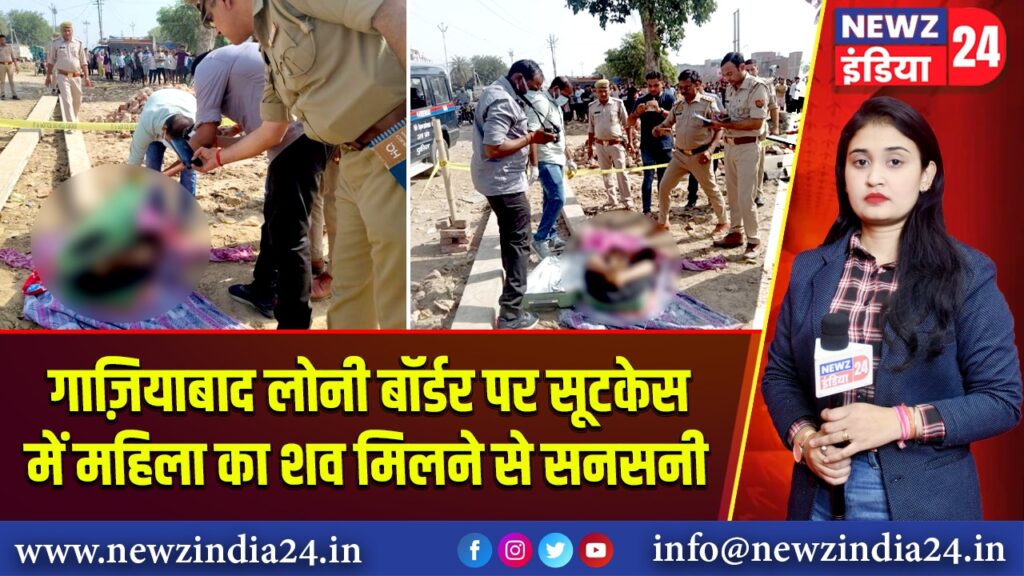गाज़ियाबाद लोनी बॉर्डर पर सूटकेस में महिला का शव मिलने से सनसनी
