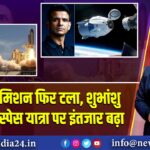 Axiom-4 मिशन फिर टला, शुभांशु शुक्ला की स्पेस यात्रा पर इंतजार बढ़ा