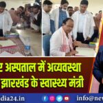 चतरा सदर अस्पताल में अव्यवस्था देख भड़के झारखंड के स्वास्थ्य मंत्री |