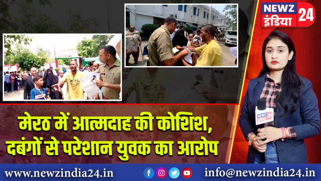 मेरठ में आत्मदाह की कोशिश, दबंगों से परेशान युवक का आरोप |