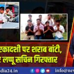 निर्जला एकादशी पर शराब बांटी, यूट्यूबर लप्पू सचिन गिरफ्तार 