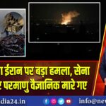 इज़राइल का ईरान पर बड़ा हमला, सेना प्रमुख और परमाणु वैज्ञानिक मारे गए