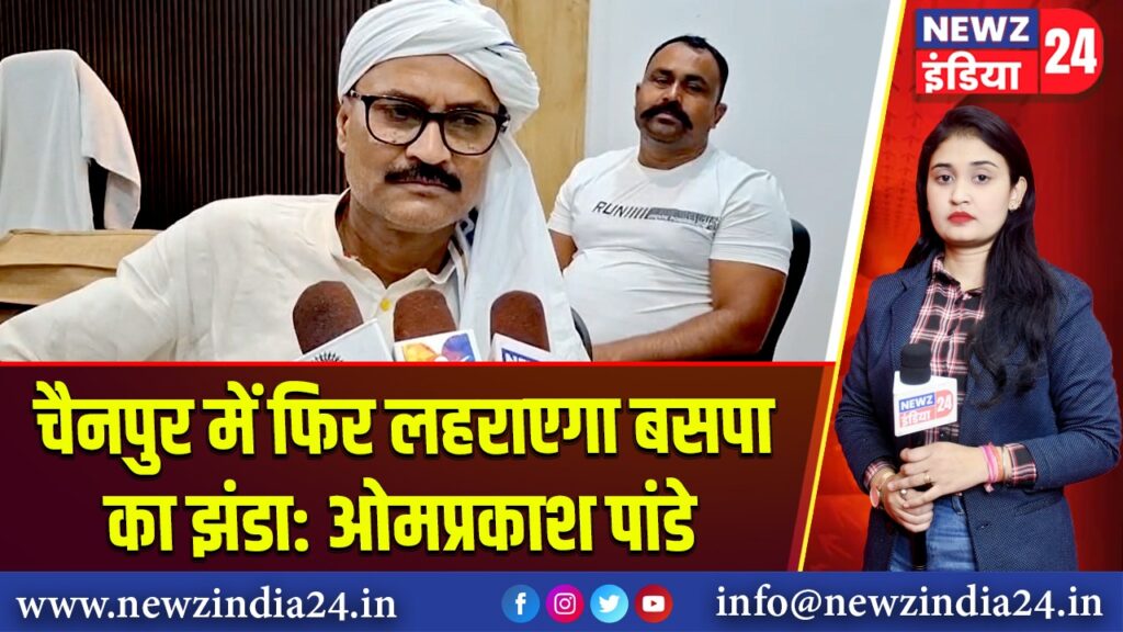 चैनपुर में फिर लहराएगा बसपा का झंडा: ओमप्रकाश पांडे