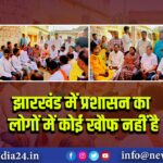 झारखंड में प्रशासन का लोगों में कोई खौफ नहीं है। 