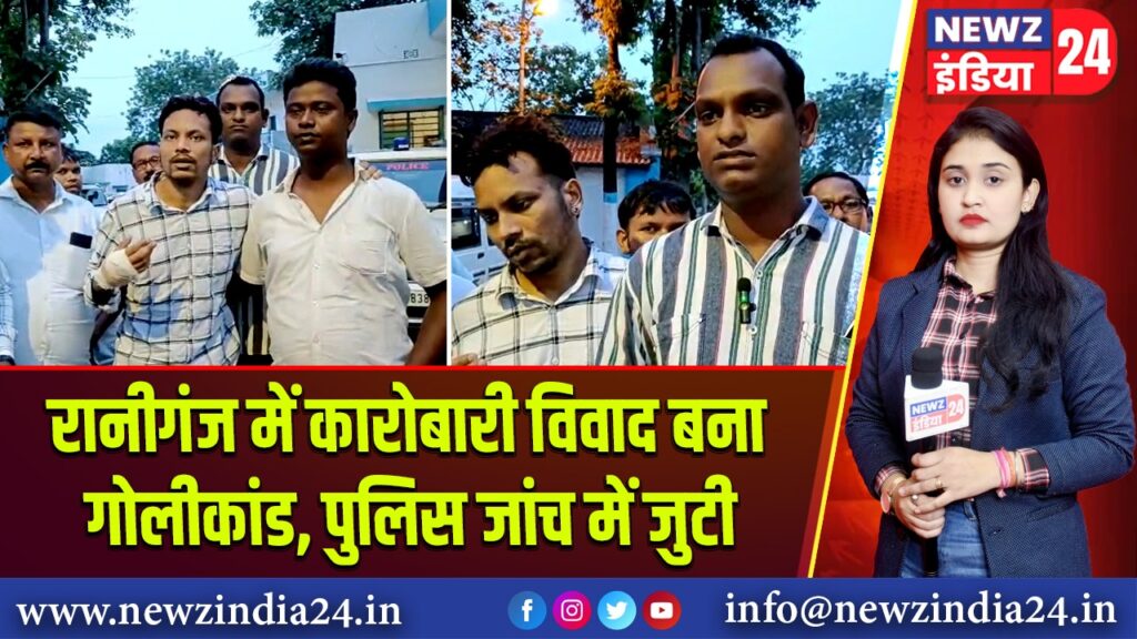रानीगंज में कारोबारी विवाद बना गोलीकांड, पुलिस जांच में जुटी |