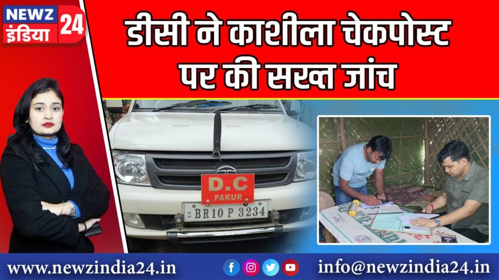 डीसी ने काशीला चेकपोस्ट पर की सख्त जांच |