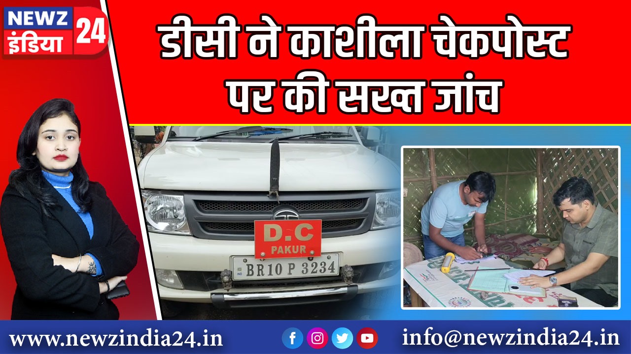 डीसी ने काशीला चेकपोस्ट पर की सख्त जांच |
