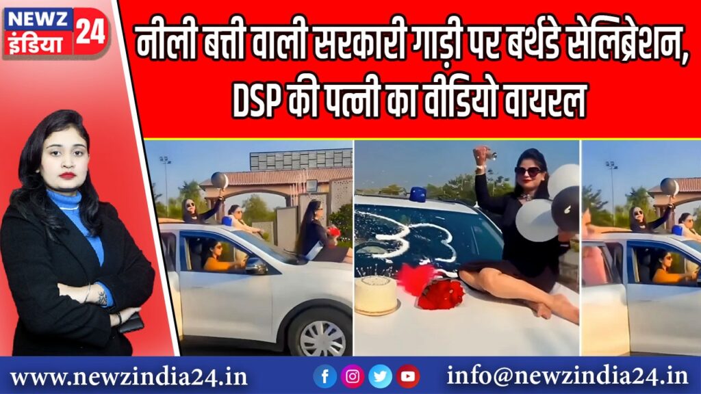 नीली बत्ती वाली सरकारी गाड़ी पर बर्थडे सेलिब्रेशन, DSP की पत्नी का वीडियो वायरल | 