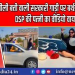 नीली बत्ती वाली सरकारी गाड़ी पर बर्थडे सेलिब्रेशन, DSP की पत्नी का वीडियो वायरल | 