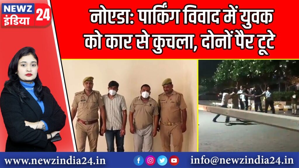 नोएडा: पार्किंग विवाद में युवक को कार से कुचला, दोनों पैर टूटे |