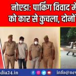 नोएडा: पार्किंग विवाद में युवक को कार से कुचला, दोनों पैर टूटे |