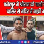 फतेहपुर में श्रीराम को गाली देने वाले यासिर से मंदिर में माफ़ी मंगवाई |