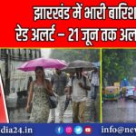 झारखंड में भारी बारिश का रेड अलर्ट – 21 जून तक अलर्ट जारी | 