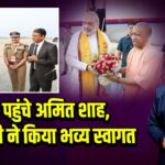 काशी पहुंचे अमित शाह, CM योगी ने किया भव्य स्वागत |