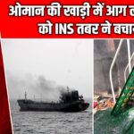 ओमान की खाड़ी में आग लगी टैंकर को INS तबर ने बचाया |