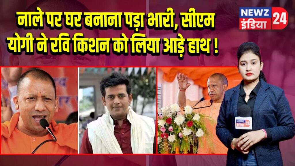 नाले पर घर बनाना पड़ा भारी, सीएम योगी ने रवि किशन को लिया आड़े हाथ! 