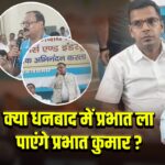 क्या धनबाद में प्रभात ला पाएंगे प्रभात कुमार?