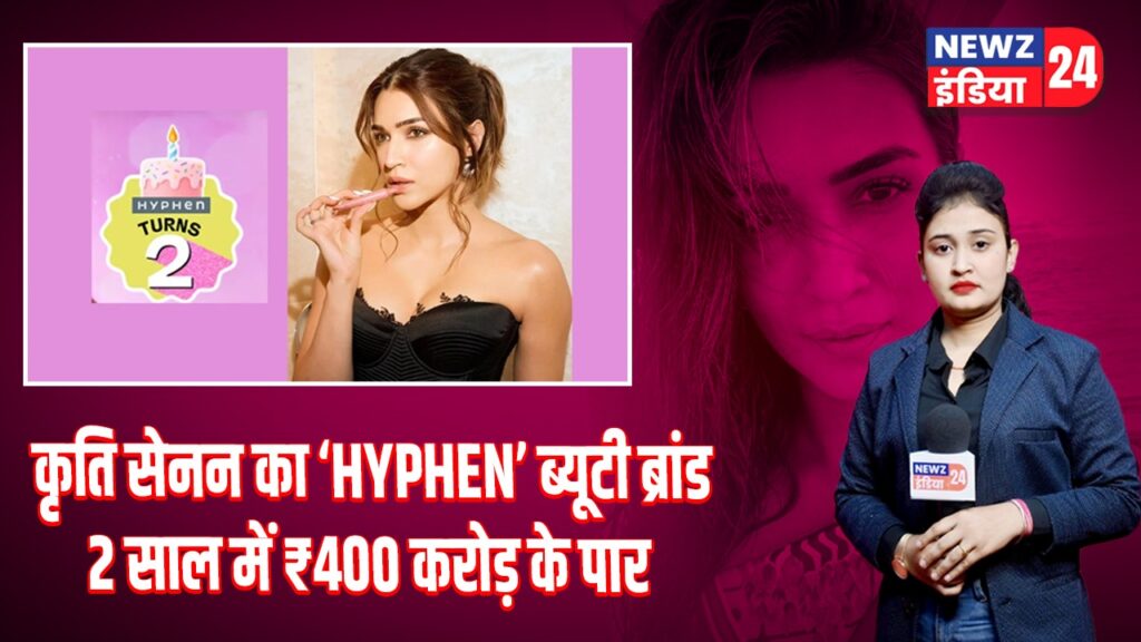 कृति सेनन का ‘HYPHEN’ ब्यूटी ब्रांड 2 साल में ₹400 करोड़ के पार 