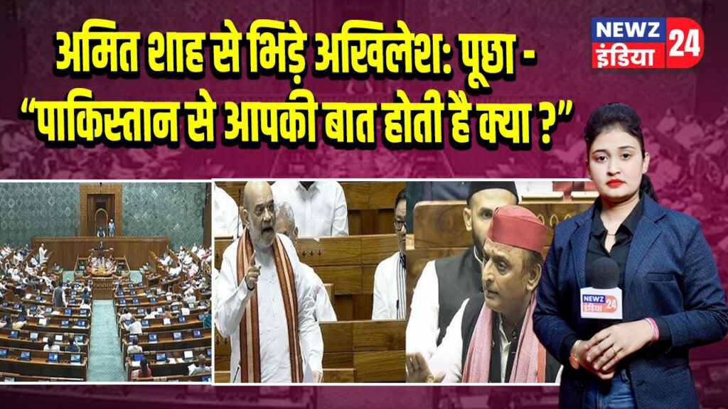 अमित शाह से भिड़े अखिलेश: पूछा – “पाकिस्तान से आपकी बात होती है क्या?”