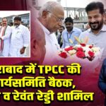 हैदराबाद में TPCC की कार्यसमिति बैठक, खड़गे व रेवंत रेड्डी शामिल