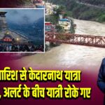 भारी बारिश से केदारनाथ यात्रा रोकी गई, अलर्ट के बीच यात्री रोके गए