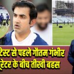 द ओवल टेस्ट से पहले गौतम गंभीर और क्यूरेटर के बीच तीखी बहस