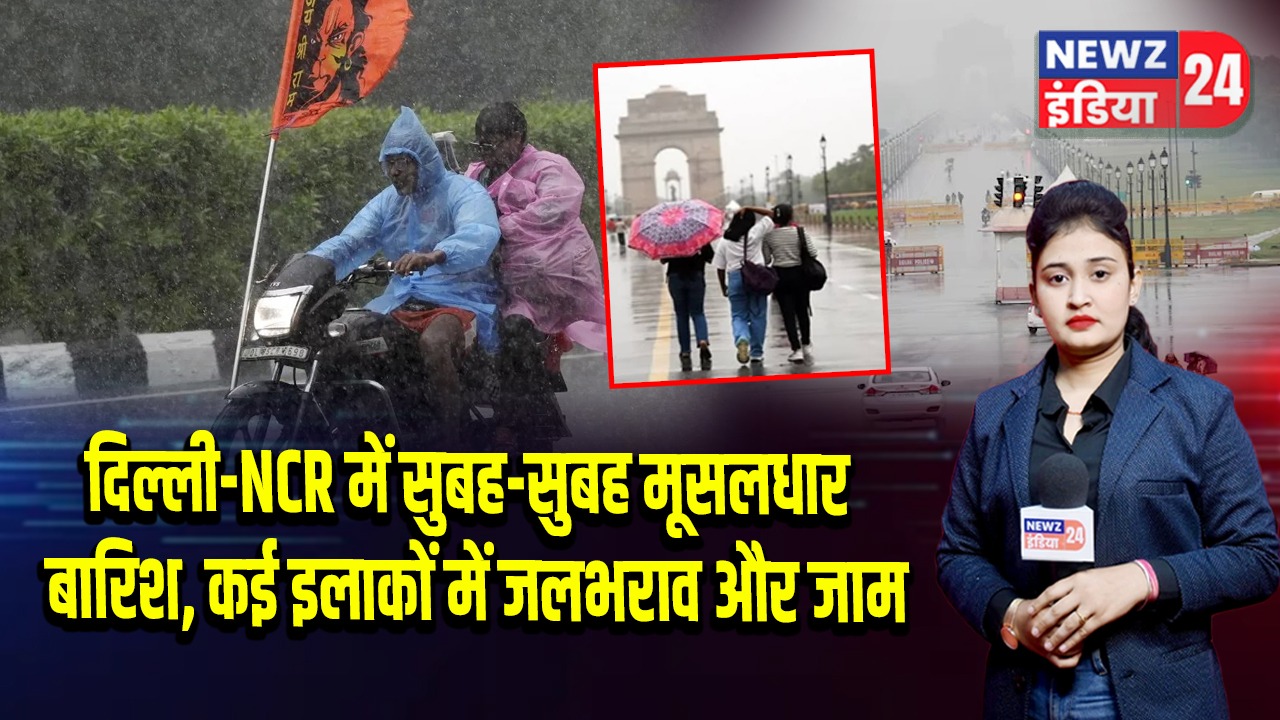 दिल्ली-NCR में सुबह-सुबह मूसलधार बारिश, कई इलाकों में जलभराव और जाम