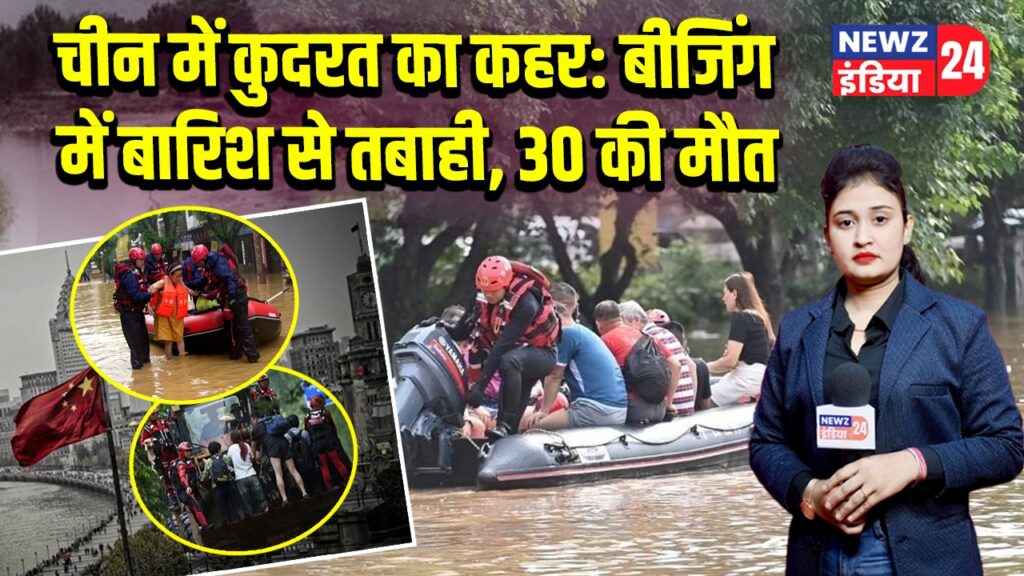 चीन में कुदरत का कहर: बीजिंग में बारिश से तबाही, 30 की मौत