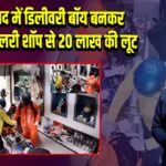 गाजियाबाद में डिलीवरी बॉय बनकर लुटेरों ने ज्वैलरी शॉप से 20 लाख की लूट